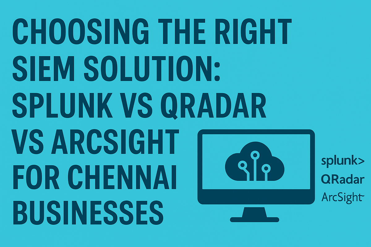 Choosing the Right SIEM Solution: Splunk vs QRadar vs ArcSight for Chennai Businesses