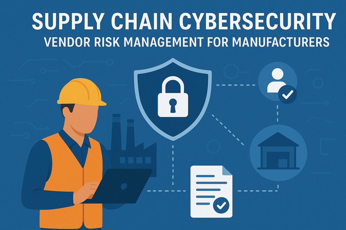 Supply Chain Cybersecurity: Vendor Risk Management for Manufacturers