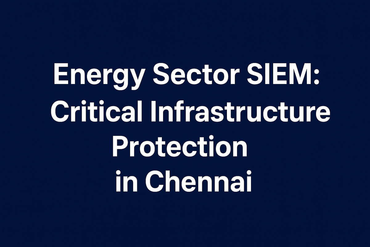Energy Sector SIEM: Critical Infrastructure Protection in Chennai