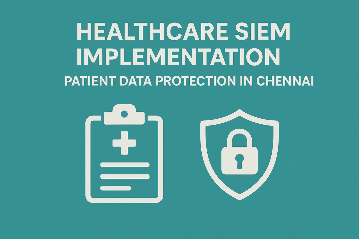 Healthcare SIEM Implementation: Patient Data Protection in Chennai